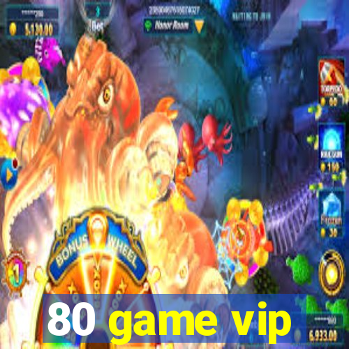 80 game vip